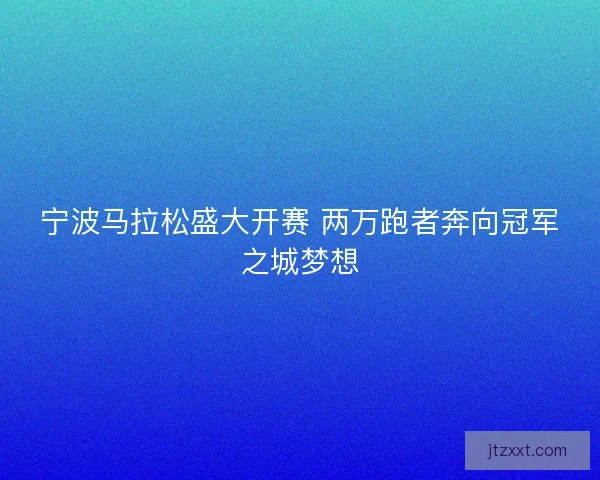 宁波马拉松盛大开赛 两万跑者奔向冠军之城梦想